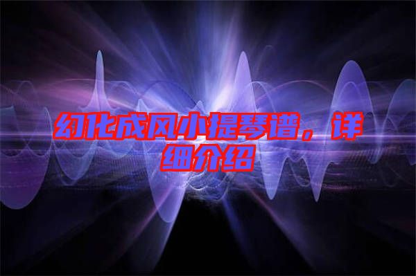 幻化成風(fēng)小提琴譜，詳細(xì)介紹