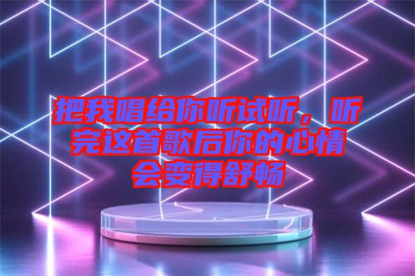 把我唱給你聽試聽，聽完這首歌后你的心情會(huì)變得舒暢