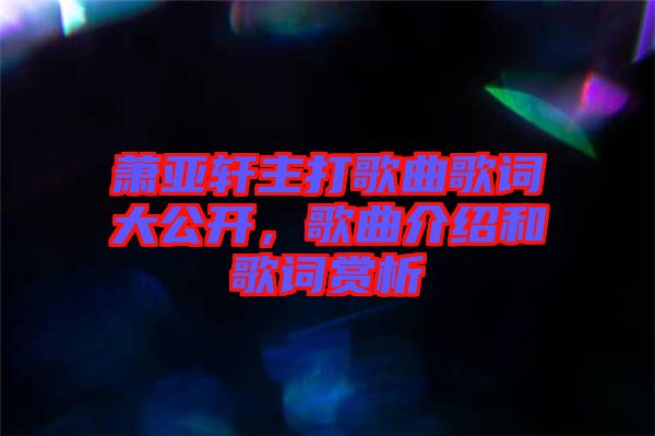 蕭亞軒主打歌曲歌詞大公開，歌曲介紹和歌詞賞析