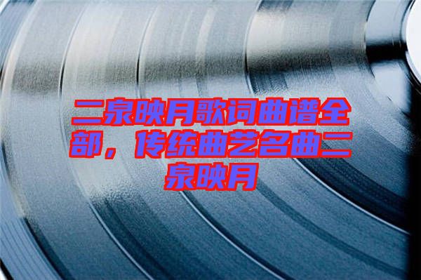 二泉映月歌詞曲譜全部，傳統(tǒng)曲藝名曲二泉映月