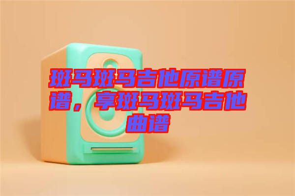 斑馬斑馬吉他原譜原譜，享斑馬斑馬吉他曲譜