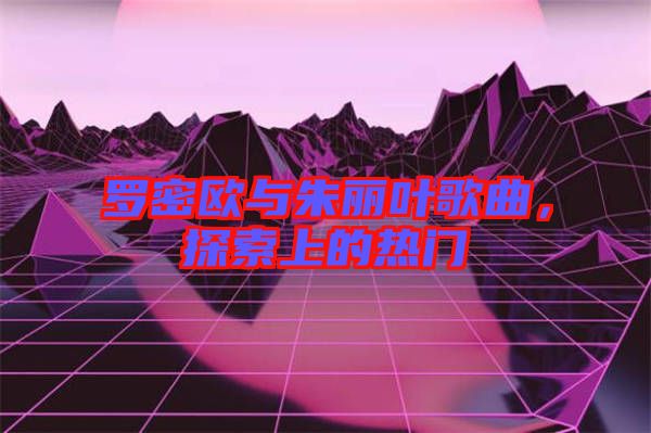 羅密歐與朱麗葉歌曲，探索上的熱門