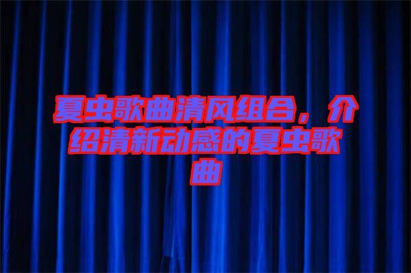 夏蟲(chóng)歌曲清風(fēng)組合，介紹清新動(dòng)感的夏蟲(chóng)歌曲