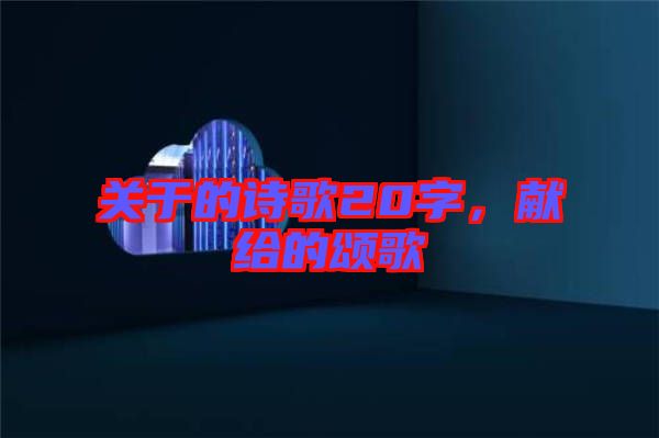 關(guān)于的詩歌20字，獻(xiàn)給的頌歌