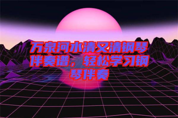 萬泉河水清又清鋼琴伴奏譜，輕松學(xué)習(xí)鋼琴伴奏