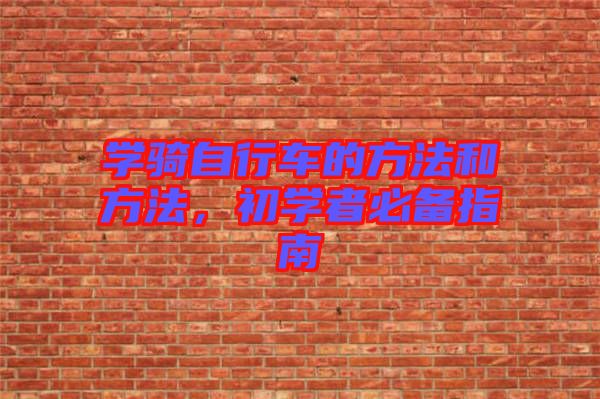學(xué)騎自行車的方法和方法，初學(xué)者必備指南