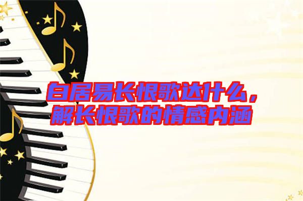 白居易長(zhǎng)恨歌達(dá)什么，解長(zhǎng)恨歌的情感內(nèi)涵