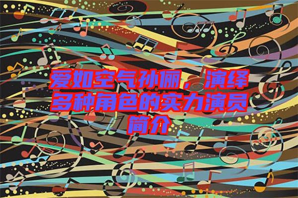 愛(ài)如空氣孫儷，演繹多種角色的實(shí)力演員簡(jiǎn)介