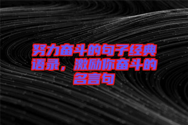 努力奮斗的句子經(jīng)典語錄，激勵你奮斗的名言句