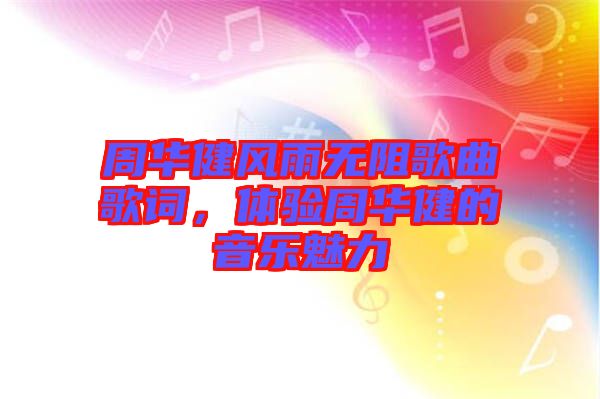 周華健風(fēng)雨無(wú)阻歌曲歌詞，體驗(yàn)周華健的音樂魅力