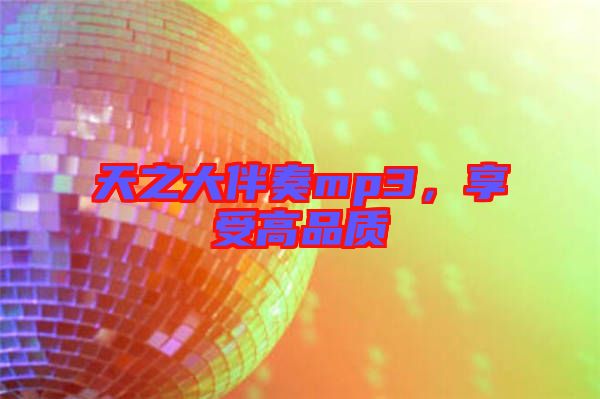 天之大伴奏mp3，享受高品質(zhì)