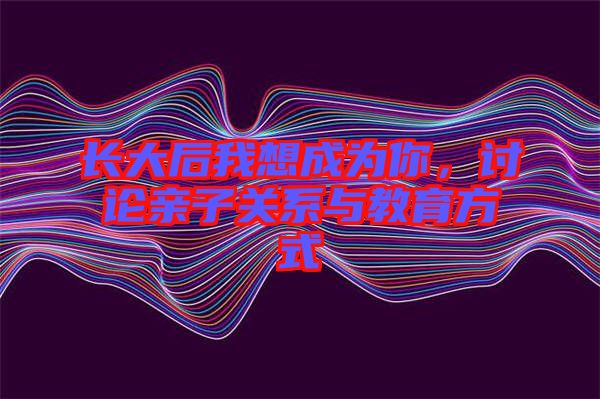 長大后我想成為你，討論親子關(guān)系與教育方式