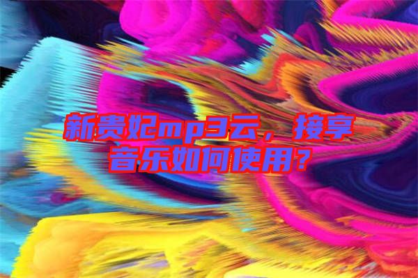 新貴妃mp3云，接享音樂如何使用？