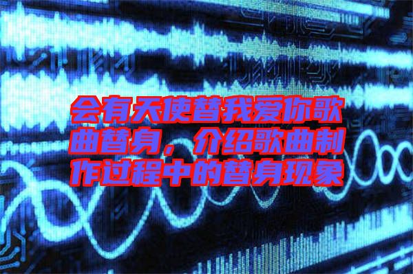 會(huì)有天使替我愛(ài)你歌曲替身，介紹歌曲制作過(guò)程中的替身現(xiàn)象
