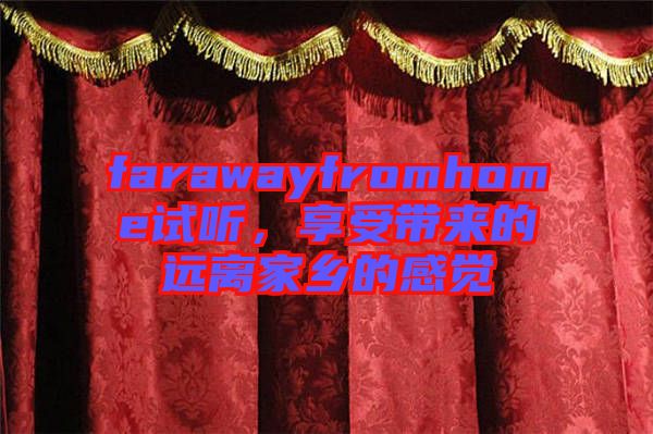 farawayfromhome試聽，享受帶來(lái)的遠(yuǎn)離家鄉(xiāng)的感覺