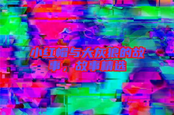 小紅帽與大灰狼的故事，故事精選