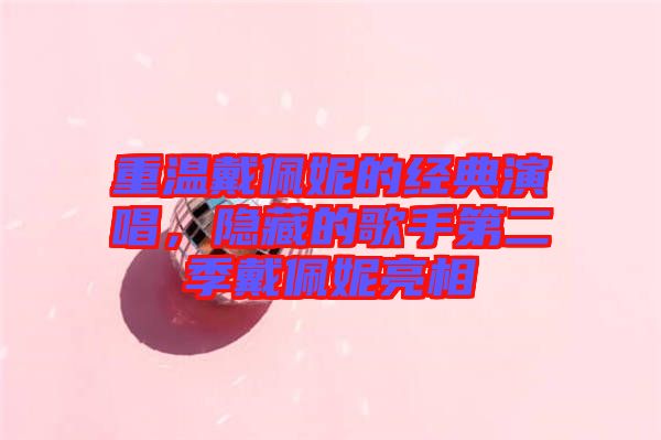 重溫戴佩妮的經(jīng)典演唱，隱藏的歌手第二季戴佩妮亮相