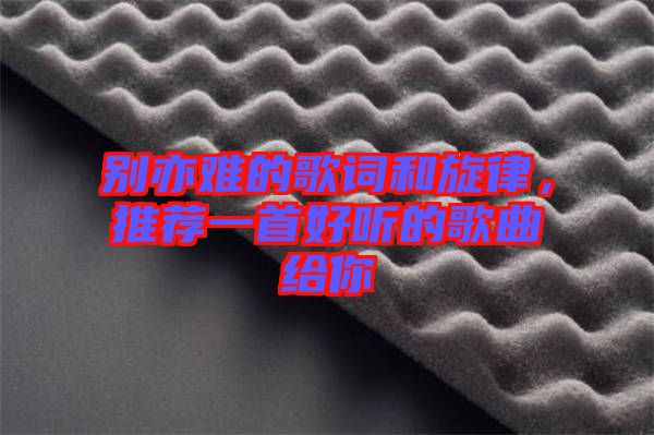 別亦難的歌詞和旋律，推薦一首好聽的歌曲給你