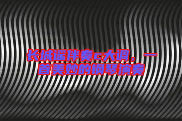 長城謠伴奏c大調(diào)，一首美妙的鋼琴演奏