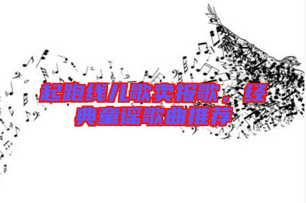 起跑線兒歌賣報歌，經典童謠歌曲推薦