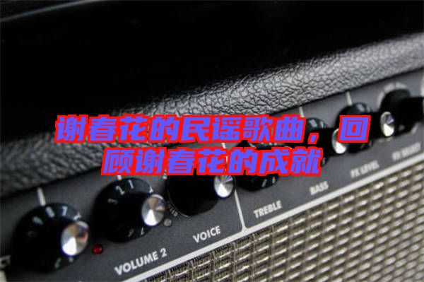 謝春花的民謠歌曲，回顧謝春花的成就