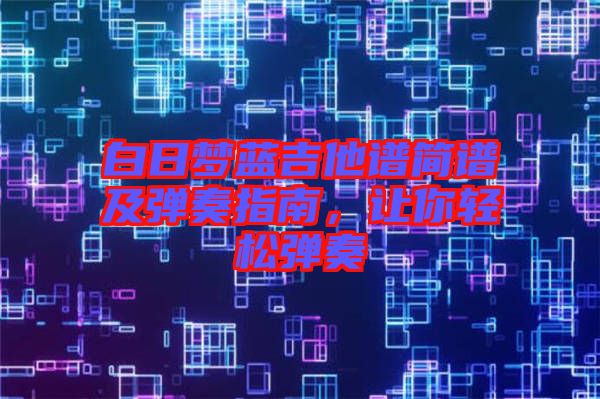 白日夢藍(lán)吉他譜簡譜及彈奏指南，讓你輕松彈奏