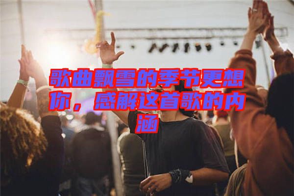 歌曲飄雪的季節(jié)更想你，感解這首歌的內涵
