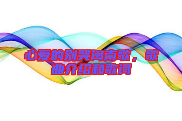 心愛的別哭閩南歌，歌曲介紹和歌詞