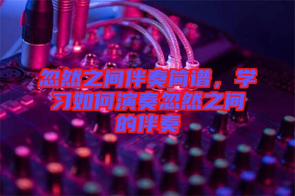 忽然之間伴奏簡(jiǎn)譜，學(xué)習(xí)如何演奏忽然之間的伴奏