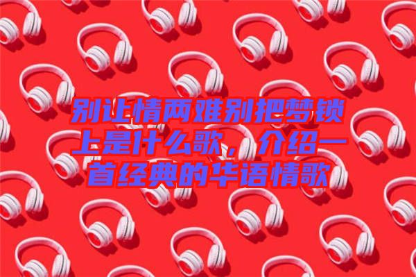 別讓情兩難別把夢鎖上是什么歌，介紹一首經(jīng)典的華語情歌