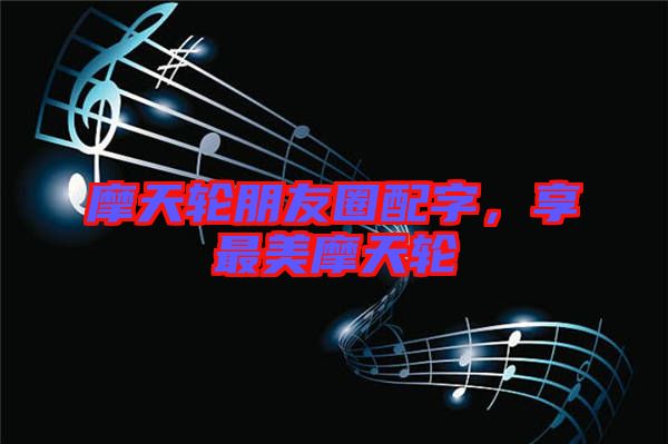 摩天輪朋友圈配字，享最美摩天輪