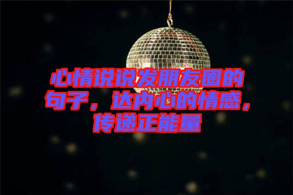 心情說說發(fā)朋友圈的句子，達內(nèi)心的情感，傳遞正能量