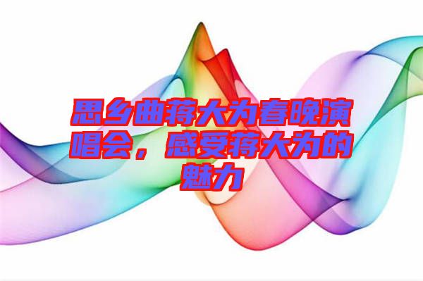 思鄉(xiāng)曲蔣大為春晚演唱會，感受蔣大為的魅力