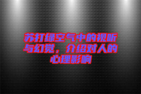 蘇打綠空氣中的視聽(tīng)與幻覺(jué)，介紹對(duì)人的心理影響