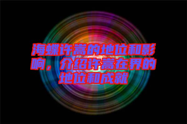 海蝶許嵩的地位和影響，介紹許嵩在界的地位和成就