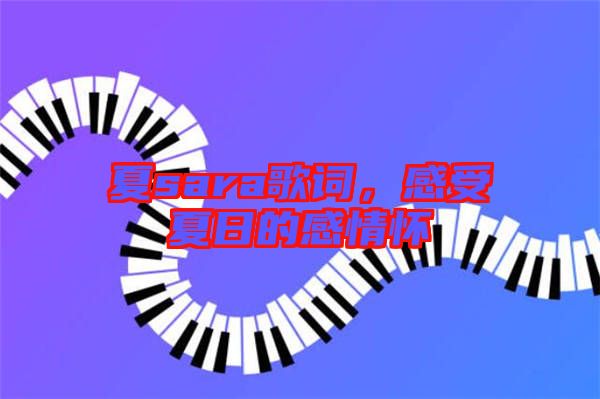 夏sara歌詞，感受夏日的感情懷