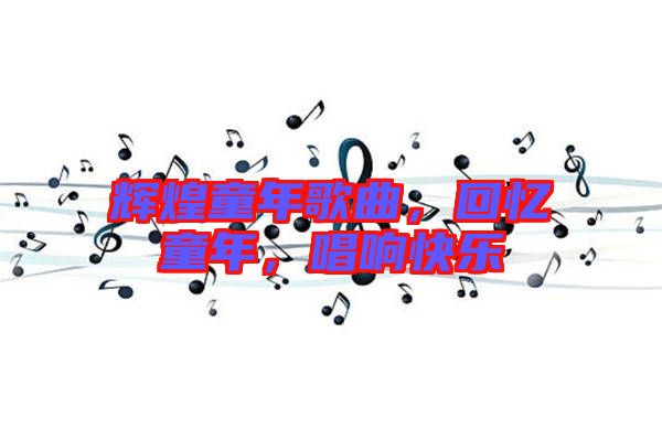 輝煌童年歌曲，回憶童年，唱響快樂