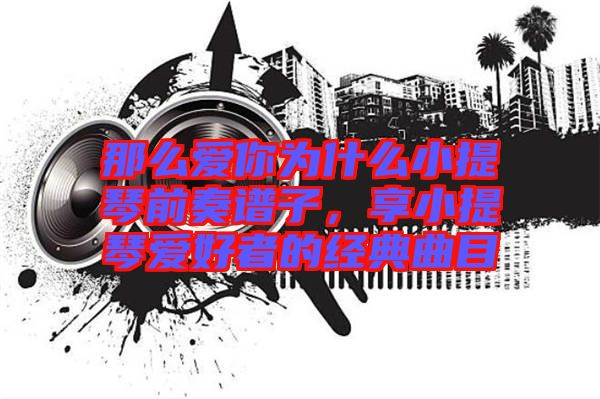 那么愛你為什么小提琴前奏譜子，享小提琴愛好者的經(jīng)典曲目