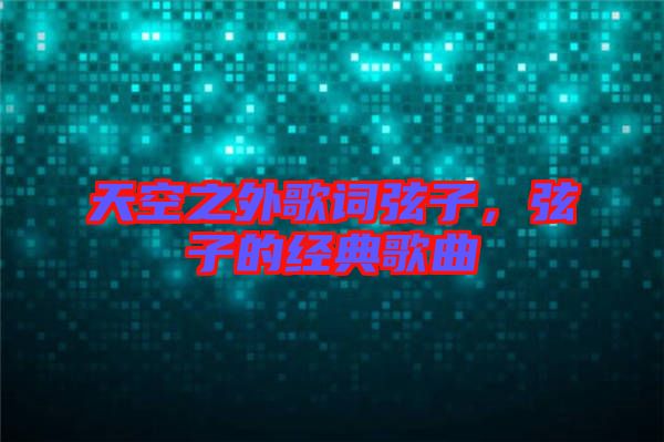 天空之外歌詞弦子，弦子的經(jīng)典歌曲