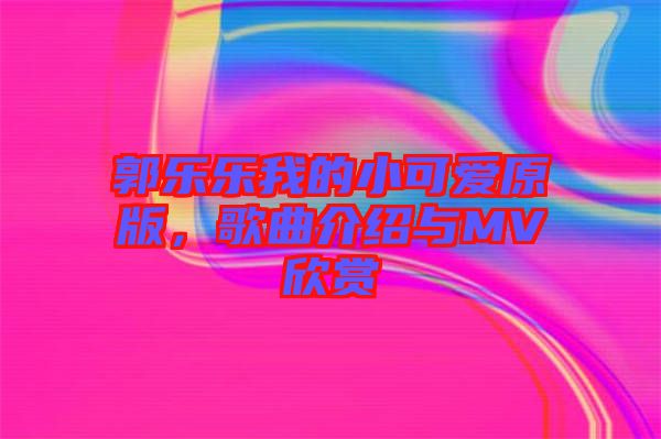 郭樂(lè)樂(lè)我的小可愛(ài)原版，歌曲介紹與MV欣賞