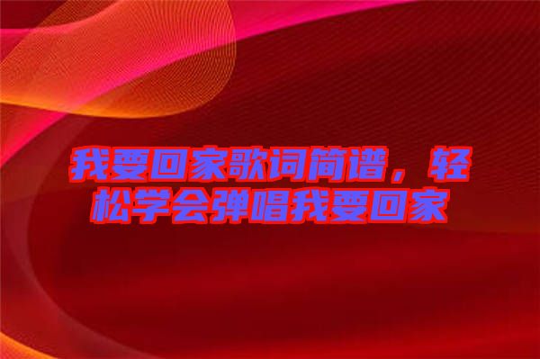 我要回家歌詞簡譜，輕松學(xué)會彈唱我要回家