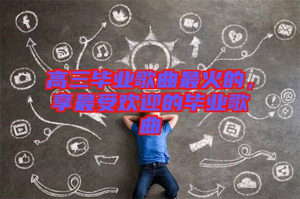 高三畢業(yè)歌曲最火的，享最受歡迎的畢業(yè)歌曲