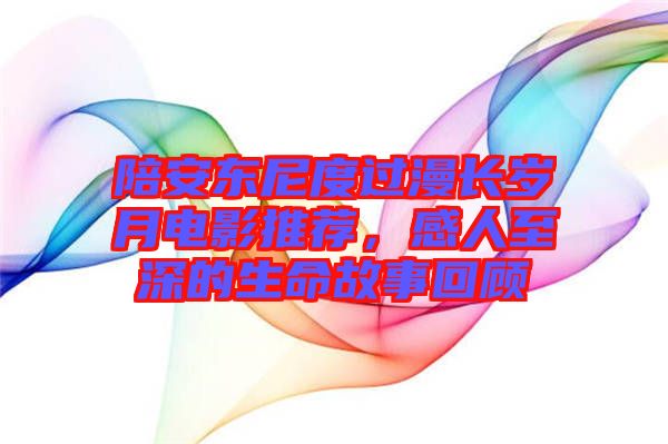 陪安東尼度過漫長歲月電影推薦，感人至深的生命故事回顧