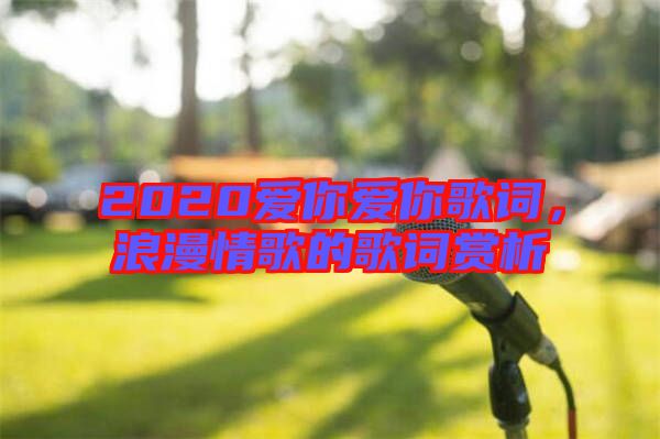 2020愛你愛你歌詞，浪漫情歌的歌詞賞析