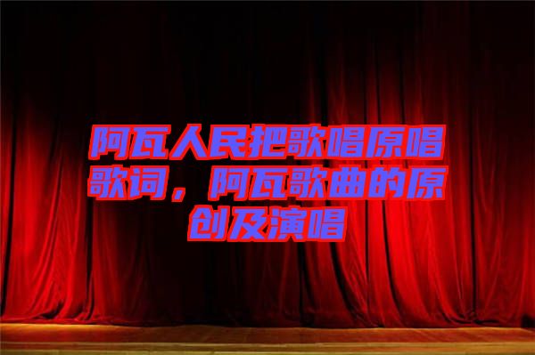 阿瓦人民把歌唱原唱歌詞，阿瓦歌曲的原創(chuàng)及演唱