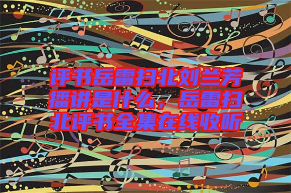 評書岳雷掃北劉蘭芳播講是什么，岳雷掃北評書全集在線收聽