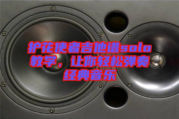 護(hù)花使者吉他譜solo教學(xué)，讓你輕松彈奏經(jīng)典音樂(lè)