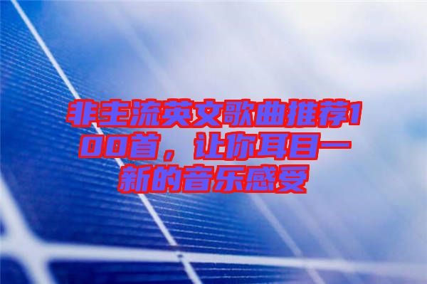 非主流英文歌曲推薦100首，讓你耳目一新的音樂感受