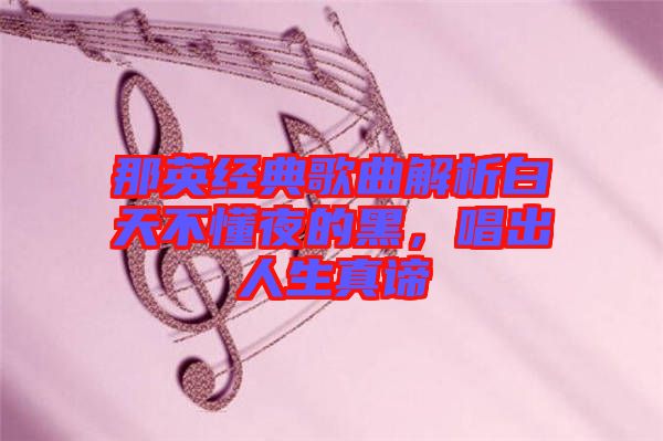 那英經(jīng)典歌曲解析白天不懂夜的黑，唱出人生真諦