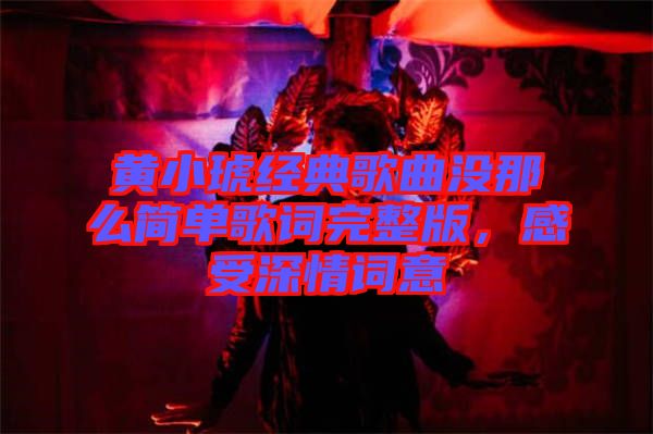 黃小琥經(jīng)典歌曲沒那么簡(jiǎn)單歌詞完整版，感受深情詞意